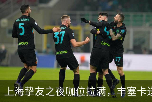 上海挚友之夜咖位拉满，丰塞卡送走鲁德伊埃拉七连胜，三金花出局