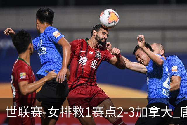 世联赛-女排救1赛点2-3加拿大 唐欣轰22分难阻3连败