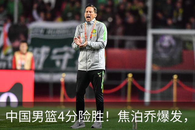 中国男篮4分险胜！焦泊乔爆发，王俊杰18分14篮板，徐昕10分