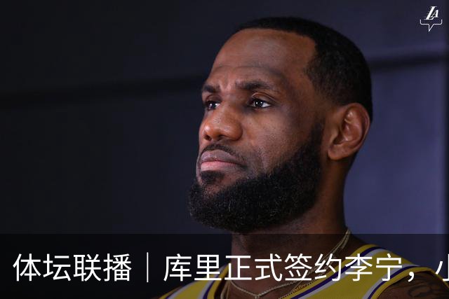 体坛联播｜库里正式签约李宁，小威重返职业网球赛场