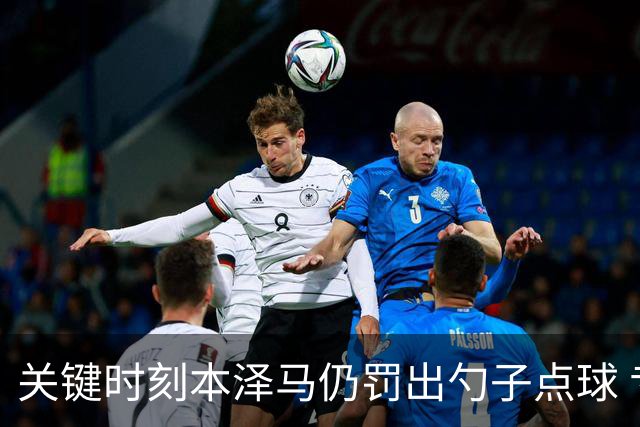 关键时刻本泽马仍罚出勺子点球 专家：这胆太大了