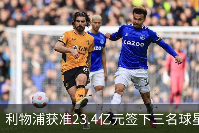 利物浦获准23.4亿元签下三名球星，球员已准备夏季转会