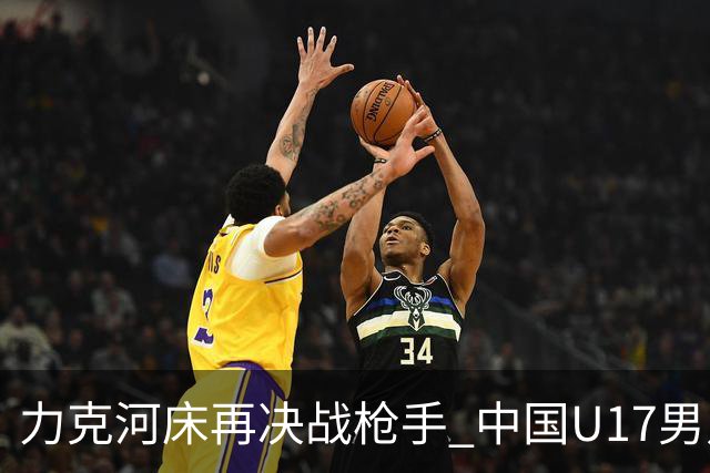 力克河床再决战枪手 中国U17男足闪耀上海 国足剑指世界杯