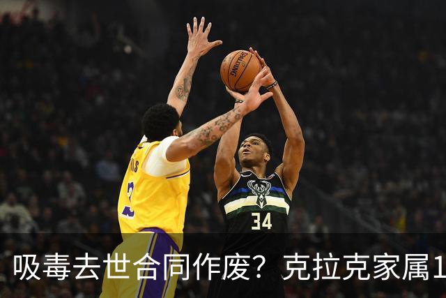 吸毒去世合同作废？克拉克家属1250万恐一分不得？灰熊老板解套？