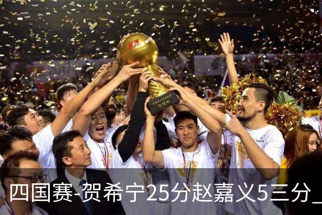 四国赛-贺希宁25分赵嘉义5三分 中国男篮再胜喀麦隆