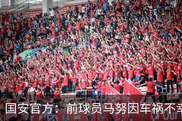 国安官方：前球员马努因车祸不幸离世 向其家人致以哀悼
