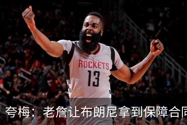 夸梅：老詹让布朗尼拿到保障合同才走 挺狠啊！把湖人彻底拿捏了