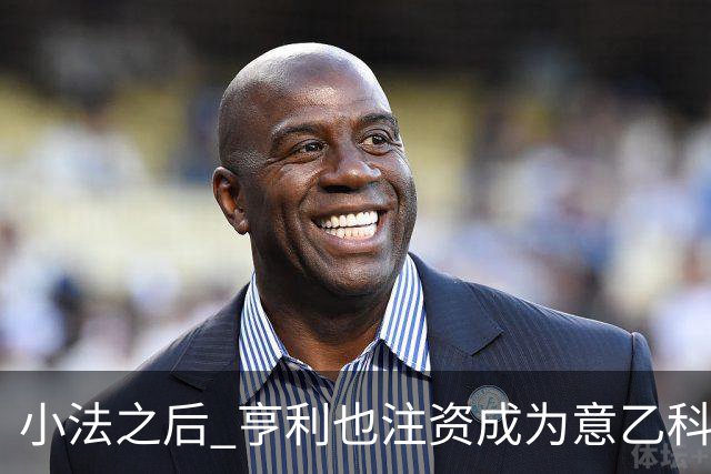 小法之后 亨利也注资成为意乙科莫俱乐部的股东