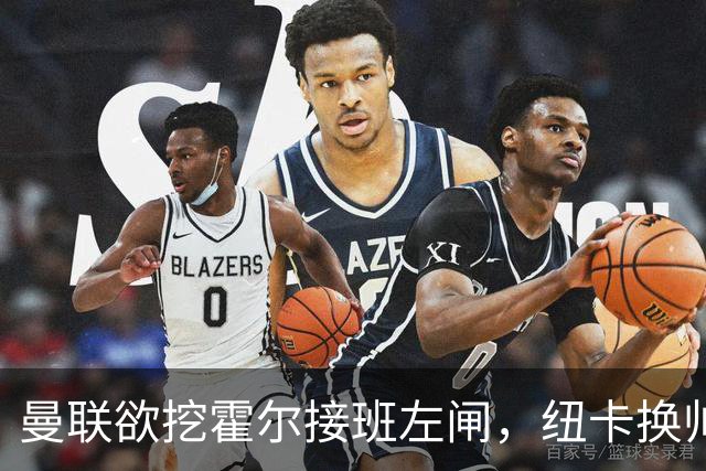 曼联欲挖霍尔接班左闸，纽卡换帅却成阻碍！恐需7000万今夏难成交