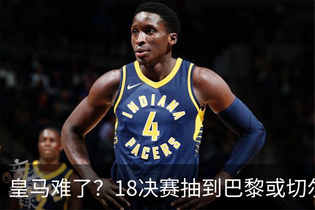 皇马难了？1/8决赛抽到巴黎或切尔西可能性达5成