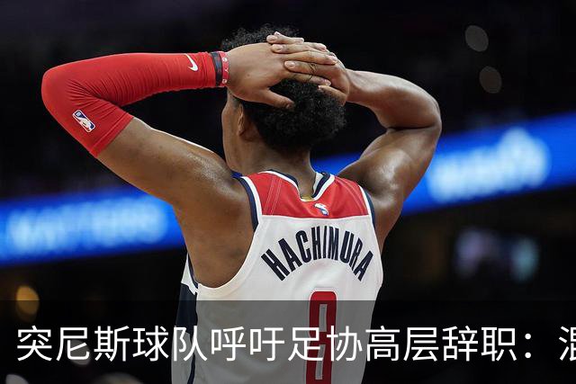突尼斯球队呼吁足协高层辞职：混乱、治理不善、腐败、缺乏透明度