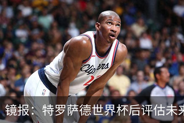 镜报：特罗萨德世界杯后评估未来，贝西克塔斯已口头报价2000万欧