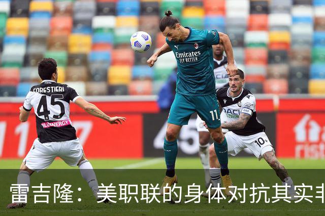 雷吉隆：美职联的身体对抗其实非常强 库库雷利亚配得上去皇马