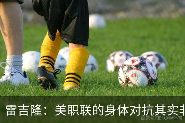 雷吉隆：美职联的身体对抗其实非常强 库库雷利亚配得上去皇马