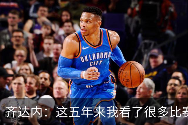 齐达内：这五年来我看了很多比赛，比执教皇马的时候看得还多