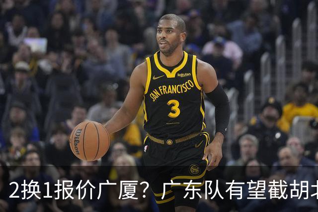 2换1报价广厦？广东队有望截胡北京男篮，朱芳雨强挖小巴里布朗！