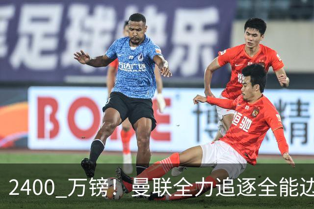 2400 万镑！曼联全力追逐全能边卫，双线补强暗藏两套备选方案
