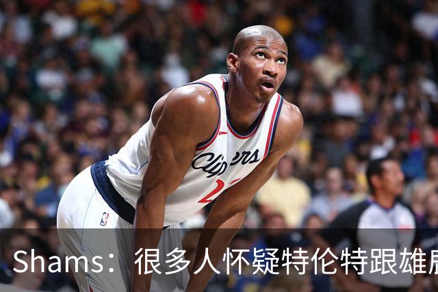 Shams：很多人怀疑特伦特跟雄鹿有抽屉协议 但目前我没得到证据